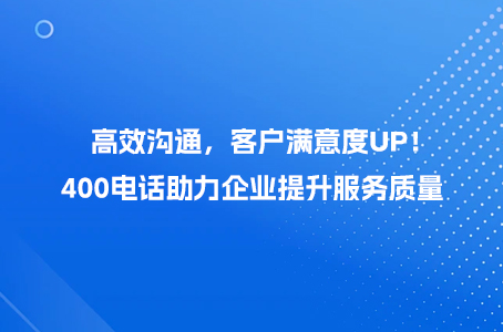 高效沟通，客户满意度UP！400电话助力企业提升服务质量.jpg