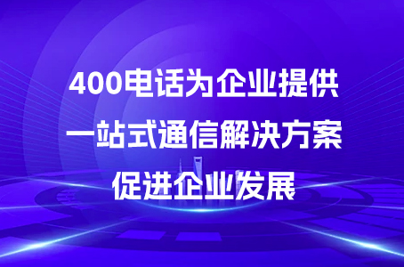 400电话为企业提供一站式通信解决方案，促进企业发展.jpg