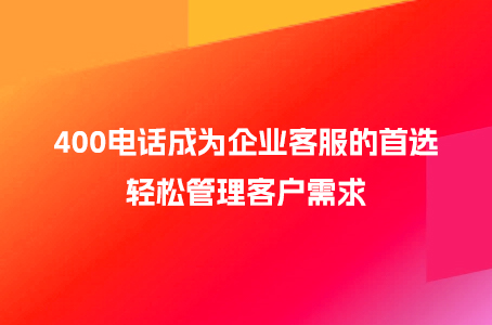 400电话成为企业客服的首选，轻松管理客户需求.jpg