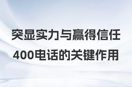 突显实力与赢得信任：400电话的关键作用.jpg